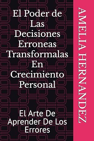 El Poder De Las Decisiones Erroneas Transformalas En Crecimiento Peronal: El Arte De Aprender De Los Errores (Spanish Edition)